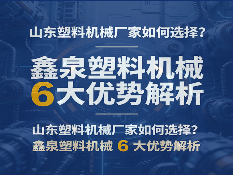 山東塑料機(jī)械廠家如何選擇？鑫泉塑料機(jī)械 6 大優(yōu)勢解析