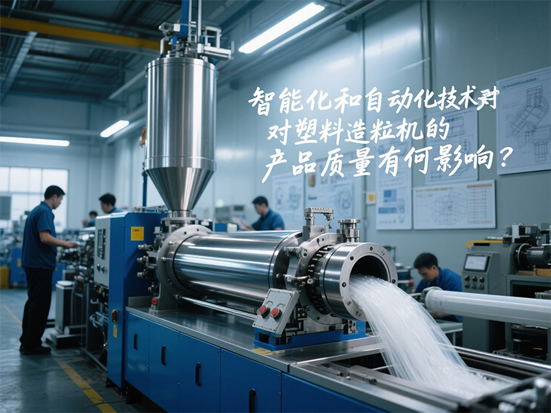 智能化和自動(dòng)化技術(shù)對(duì)塑料造粒機(jī)的產(chǎn)品質(zhì)量有何影響？