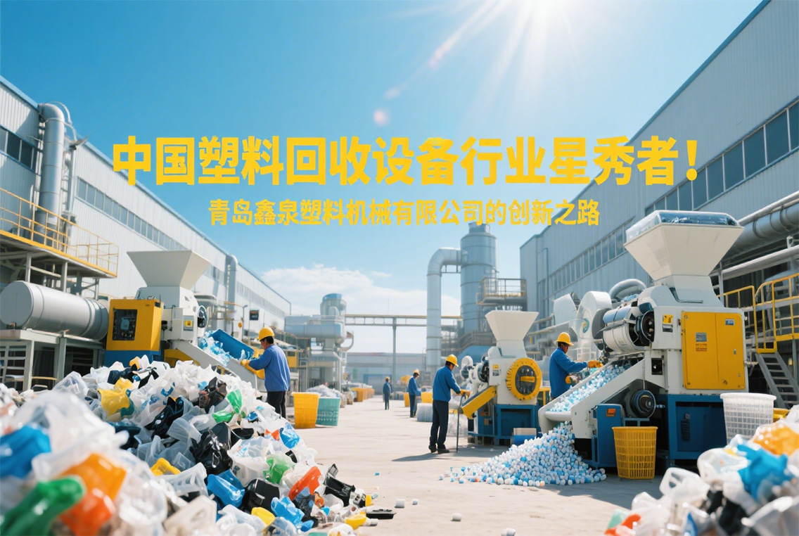 中國塑料回收設(shè)備行業(yè)星秀者：青島鑫泉塑料機(jī)械有限公司的創(chuàng)新之路.jpg