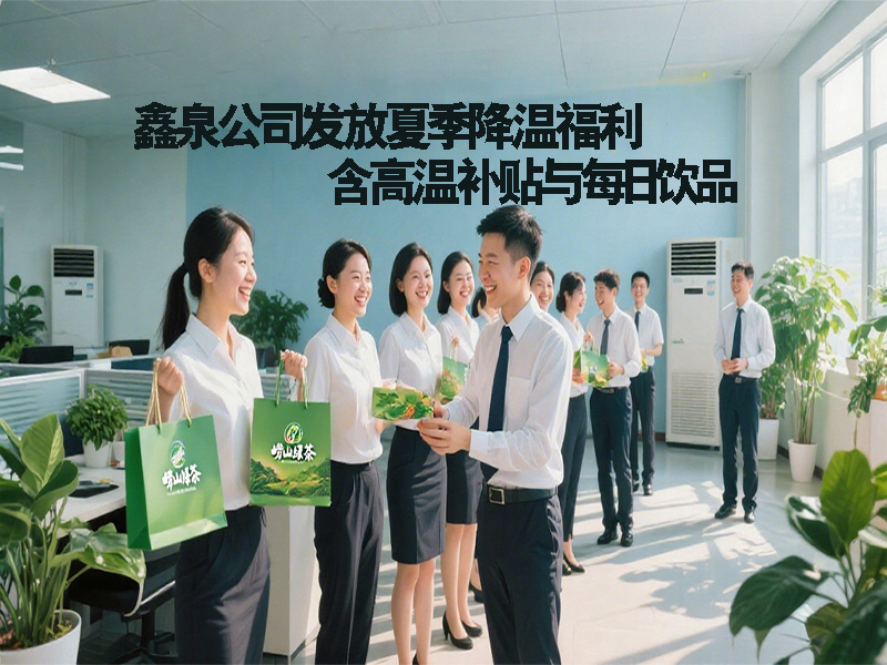 鑫泉公司發(fā)放夏季降溫福利 含高溫補貼與每日飲品