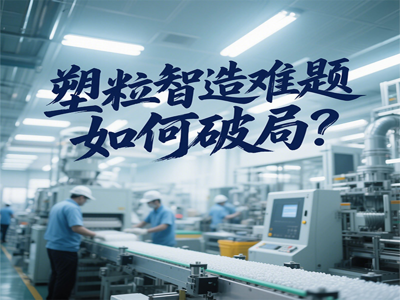 塑粒智造難題如何破局？