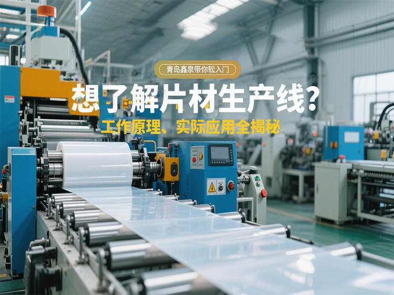 想了解片材生產(chǎn)線？工作原理、實(shí)際應(yīng)用全揭秘，青島鑫泉帶你輕松入門?