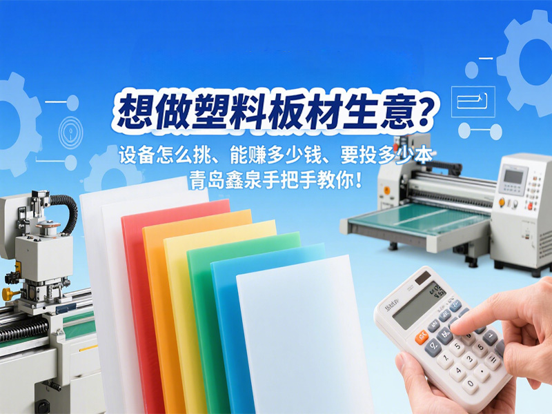 想做塑料板材生意？設備怎么挑、能賺多少錢、要投多少本，青島鑫泉手把手教你！